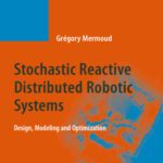 خرید و دانلود نسخه کامل کتاب Stochastic Reactive Distributed Robotic Systems: Design, Modeling and Optimization