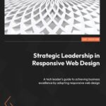 خرید و دانلود نسخه کامل کتاب Strategic Leadership in Responsive Web Design: A tech leader’s guide to achieving business excelence by adopting responsive web design