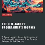 خرید و دانلود نسخه کامل کتاب The Self-Taught Programmer’s Journey: A Comprehensive Guide to Becoming a Professional Programmer from Scratch, Tailored for Self-Starters