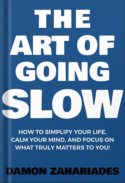 225-New-PNG-Version-14.jpg خرید و دانلود نسخه کامل کتاب The Art of Going SLOW: How to Simplify Your Life, Calm Your Mind, and Focus on What Truly Matters to You! (The Art Of Living Well Book 4) by Damon Zahariades PDF - تصویر 1