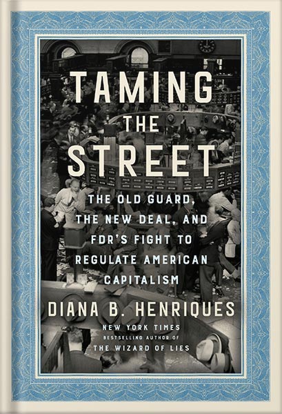 225-New-PNG-Version-30-11.jpg خرید و دانلود نسخه کامل کتاب Taming the Street: The Old Guard, the New Deal, and FDR’s Fight to Regulate American Capitalism by Diana B. Henriques PDF - تصویر 1