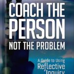 خرید و دانلود نسخه کامل کتاب Coach the Person, Not the Problem: A Guide to Using Reflective Inquiry by Marcia Reynolds PDF