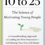 خرید و دانلود نسخه کامل کتاب 10 to 25: The Science of Motivating Young People: A Groundbreaking Approach to Leading the Next Generation—And Making Your Own Life Easier by David Yeager PDF