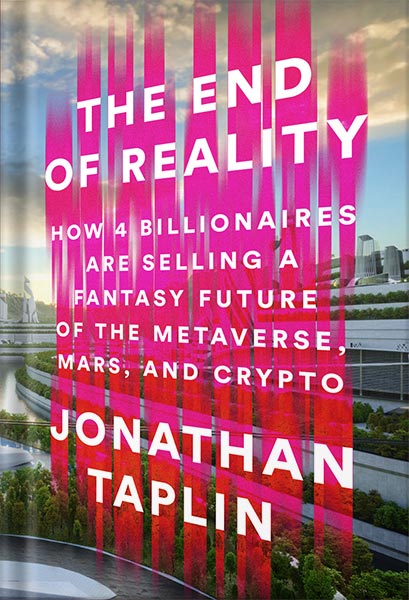 225-New-PNG-Version-46-6.jpg خرید و دانلود نسخه کامل کتاب The End of Reality: How Four Billionaires are Selling a Fantasy Future of the Metaverse, Mars, and Crypto by Jonathan Taplin PDF - تصویر 1