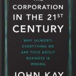 خرید و دانلود نسخه کامل کتاب The Corporation in the Twenty-First Century: Why (Almost) Everything We Are Told About Business Is Wrong by John Kay PDF