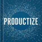خرید و دانلود نسخه کامل کتاب Productize: The Ultimate Guide to Turning Professional Services into Scalable Products by Eisha Armstrong PDF