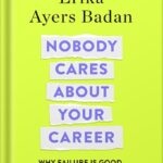 خرید و دانلود نسخه کامل کتاب Nobody Cares About Your Career: Why Failure Is Good, the Great Ones Play Hurt, and Other Hard Truths by Erika Ayers Badan PDF
