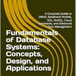 خرید و دانلود نسخه کامل کتاب Fundamentals of Database Systems: Concepts, Design, and Applications: A Complete Guide to DBMS, Relational Models, SQL, NoSQL, Cloud Databases, and Advanced Data Management