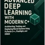 خرید و دانلود نسخه کامل کتاب Advanced Deep Learning with Modern C++ : Architecting, Training, and Deploying Neural Systems Using PyTorch C++, Flashlight, and ONNX (Machine Learning with Modern C++ Series Book 2)