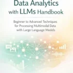 خرید و دانلود نسخه کامل کتاب The Complete Data Analytics with LLMs Handbook: Beginner to Advanced Techniques for Processing Multimodal Data with Large Language Models (The LLM Data Analytics Series Book 3)