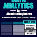 خرید و دانلود نسخه کامل کتاب Data Analytics for Absolute Beginners: Make Decisions Using Every Variable: (Introduction to Data, Data Visualization, Business Intelligence & Machine … Science, Python & Statistics for Beginners)