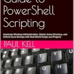 خرید و دانلود نسخه کامل کتاب Beginner’s Guide to PowerShell Scripting: Automate Windows Administration, Master Active Directory, and Unlock Cloud DevOps with Real-World Scripts and Projects