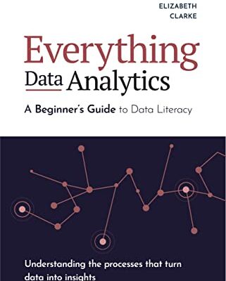 خرید و دانلود نسخه کامل کتاب Everything Data Analytics-A Beginner’s Guide to Data Literacy: Understanding the Processes That Turn Data Into Insights (Guides for Data Analytics, Data Visualization, and Communicating Data) Kindle Edition