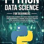 خرید و دانلود نسخه کامل کتاب Python for Beginners: Learn Data Science in 5 Days the Smart Way and Remember it Longer. With Easy Step by Step Guidance & Hands on Examples. Python Crash … for Beginners (Easy Python Book 2)