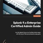 خرید و دانلود نسخه کامل کتاب Splunk 9.x Enterprise Certified Admin Guide: Ace the Splunk Enterprise Certified Admin exam with the help of this comprehensive prep guide