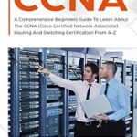 خرید و دانلود نسخه کامل کتاب CCNA: A Comprehensive Beginners Guide To Learn About The CCNA (Cisco Certified Network Associate) Routing And Switching Certification From A-Z