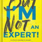 خرید و دانلود نسخه کامل کتاب But I’m Not An Expert!: Go from newbie to expert and radically skyrocket your influence without feeling like a fraud by Meera Kothand