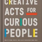 خرید و دانلود نسخه کامل کتاب Creative Acts for Curious People: How to Think, Create, and Lead in Unconventional Ways (Stanford d.school Library) by Sarah Stein Greenberg