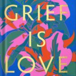 خرید و دانلود نسخه کامل کتاب Grief Is Love: Living with Loss by Marisa Renee Lee