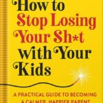 خرید و دانلود نسخه کامل کتاب How to Stop Losing Your Sh*t with Your Kids: A Practical Guide to Becoming a Calmer, Happier Parent by Carla Naumburg