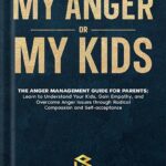 خرید و دانلود نسخه کامل کتاب My Anger or My Kids?: The Anger Management Guide for Parents; Learn to Understand Your Kids, Gain Empathy, and Overcome Anger Issues through Radical Compassion and Self-acceptance by Abby Lawrence PDF