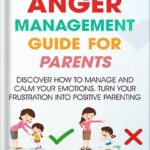 خرید و دانلود نسخه کامل کتاب The Effective Anger Management Guide for Parents: Discover How to Manage and Calm Your Emotions; Turn Your Frustration Into Positive Parenting (Successful Parenting) by Richard Bass PDF