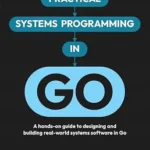 خرید و دانلود نسخه کامل کتاب Practical Systems Programming in Go: A hands-on guide to designing and building real-world systems software in Go