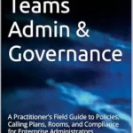 خرید و دانلود نسخه کامل کتاب Microsoft Teams Admin & Governance: A Practitioner’s Field Guide to Policies, Calling Plans, Rooms, and Compliance for Enterprise Administrators