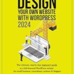 خرید و دانلود نسخه کامل کتاب The New Way To Design Your Own Website With WordPress 2024: The ultimate, step-by-step, beginner’s guide to a full-featured WordPress website for small business, consultants, authors & bloggers