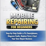 خرید و دانلود نسخه کامل کتاب Mobile Repair Guide for Beginners: Step-by-Step Smartphone Repair Manual to Fix Screens, Batteries, Charging Issues & Start Your Own Mobile Repair Business