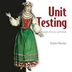 خرید و دانلود نسخه کامل کتاب Unit Testing Principles, Practices, and Patterns: Effective testing styles, patterns, and reliable automation for unit testing, mocking, and integration testing with examples in C#