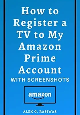 خرید و دانلود نسخه کامل کتاب How to Register a TV to My Amazon Prime Account: Complete guide on How to Register Tv For Amazon Prime Video in less than 30 seconds with screenshots. (Amazon Mastery)