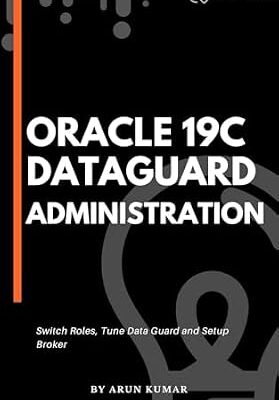 خرید و دانلود نسخه کامل کتاب Oracle 19c Data Guard Administration: Mastering Oracle 19c Data Guard for Optimal Database Protection. Ensuring High Availability and Disaster Recovery