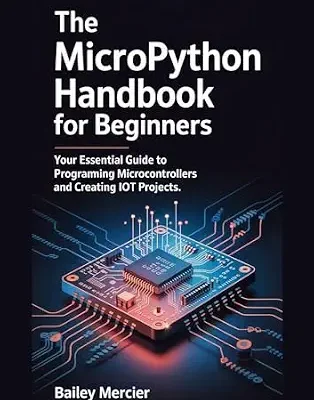 خرید و دانلود نسخه کامل کتاب The MicroPython Handbook for Beginners: Your Essential Guide to Programming Microcontrollers and Creating IoT Projects.