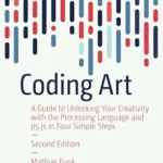 خرید و دانلود نسخه کامل کتاب Coding Art: A Guide to Unlocking Your Creativity with the Processing Language and p5.js in Four Simple Steps (Design Thinking)