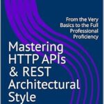 خرید و دانلود نسخه کامل کتاب Mastering HTTP APIs & REST Architectural Style: From the Very Basics to the Full Professional Proficiency