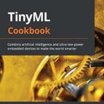 خرید و دانلود نسخه کامل کتاب TinyML Cookbook: Combine artificial intelligence and ultra-low-power embedded devices to make the world smarter