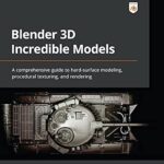 خرید و دانلود نسخه کامل کتاب Blender 3D Incredible Models: A comprehensive guide to hard-surface modeling, procedural texturing, and rendering