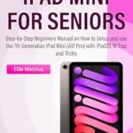 خرید و دانلود نسخه کامل کتاب IPAD MINI 2024 USER GUIDE for Seniors: Step-by-Step Beginners Manual on How to Setup and use the 7th Generation iPad Mini (A17 Pro) with iPadOS 18 Tips and Tricks