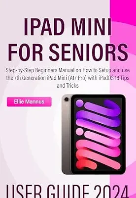 خرید و دانلود نسخه کامل کتاب IPAD MINI 2024 USER GUIDE for Seniors: Step-by-Step Beginners Manual on How to Setup and use the 7th Generation iPad Mini (A17 Pro) with iPadOS 18 Tips and Tricks