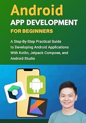 خرید و دانلود نسخه کامل کتاب Android App Development For Beginners: A Step-By-Step Practical Guide to Programming Android Applications With Kotlin, Jetpack Compose, and Android Studio (Code With Nathan)
