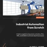 خرید و دانلود نسخه کامل کتاب Industrial Automation from Scratch: A hands-on guide to using sensors, actuators, PLCs, HMIs, and SCADA to automate industrial processes