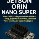 خرید و دانلود نسخه کامل کتاب NVIDIA Jetson Orin Nano Super: The COMPLETE Beginner-to-Pro Guide to Setup, Super Mode, Robotics, Computer Vision Models, and Mastering Edge AI