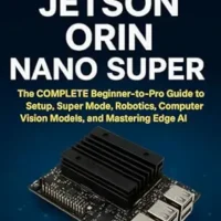 خرید و دانلود نسخه کامل کتاب NVIDIA Jetson Orin Nano Super: The COMPLETE Beginner-to-Pro Guide to Setup, Super Mode, Robotics, Computer Vision Models, and Mastering Edge AI