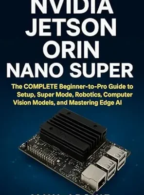 خرید و دانلود نسخه کامل کتاب NVIDIA Jetson Orin Nano Super: The COMPLETE Beginner-to-Pro Guide to Setup, Super Mode, Robotics, Computer Vision Models, and Mastering Edge AI