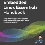 خرید و دانلود نسخه کامل کتاب Embedded Linux Essentials Handbook: Build embedded Linux systems and real-world apps with Yocto, Buildroot, and RPi