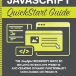 خرید و دانلود نسخه کامل کتاب JavaScript QuickStart Guide: The Simplified Beginner’s Guide to Building Interactive Websites and Creating Dynamic Functionality Using Hands-On Projects (Coding & Programming – QuickStart Guides)