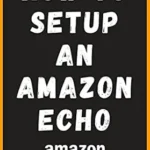 خرید و دانلود نسخه کامل کتاب How to Setup an Amazon Echo: A complete and simple to follow guide on How to Setup your Amazon Echo in less than 5 minutes. (Amazon Mastery)