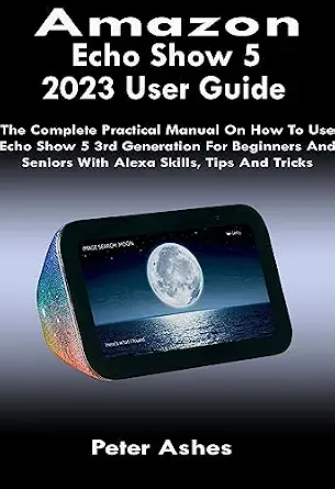 خرید و دانلود نسخه کامل کتاب Amazon Echo Show 5 2023 User Guide: The Complete Practical Manual On How To Use Echo Show 5 3rd Generation For Beginners And Seniors With Alexa Skills, Tips And Tricks_6a7d6e5a507d4.webp خرید و دانلود نسخه کامل کتاب Amazon Echo Show 5 2023 User Guide: The Complete Practical Manual On How To Use Echo Show 5 3rd Generation For Beginners And Seniors With Alexa Skills, Tips And Tricks