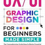 خرید و دانلود نسخه کامل کتاب UX/UI Graphic Design For Beginners Made Simple : The Comprehensive Guide How to Master Essential Tools, Create Stunning Interfaces, & Improve User Experience for Your Clients Easily & Effectively